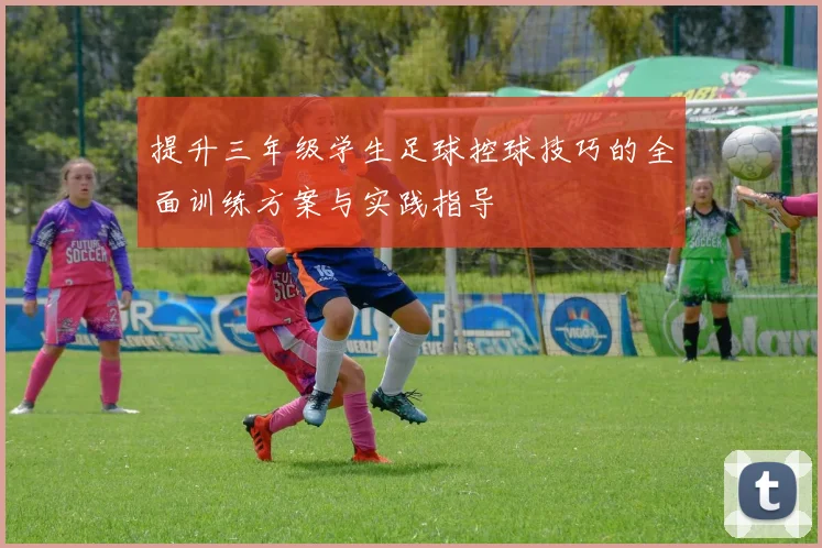 提升三年级学生足球控球技巧的全面训练方案与实践指导