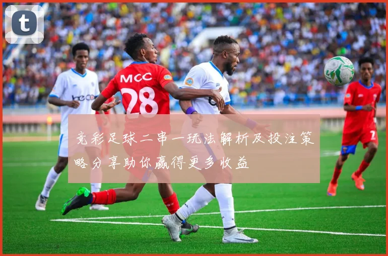 竞彩足球二串一玩法解析及投注策略分享助你赢得更多收益