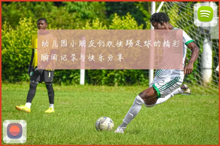 幼儿园小朋友们欢快踢足球的精彩瞬间记录与快乐分享