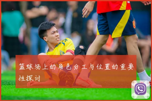 篮球场上的角色分工与位置的重要性探讨