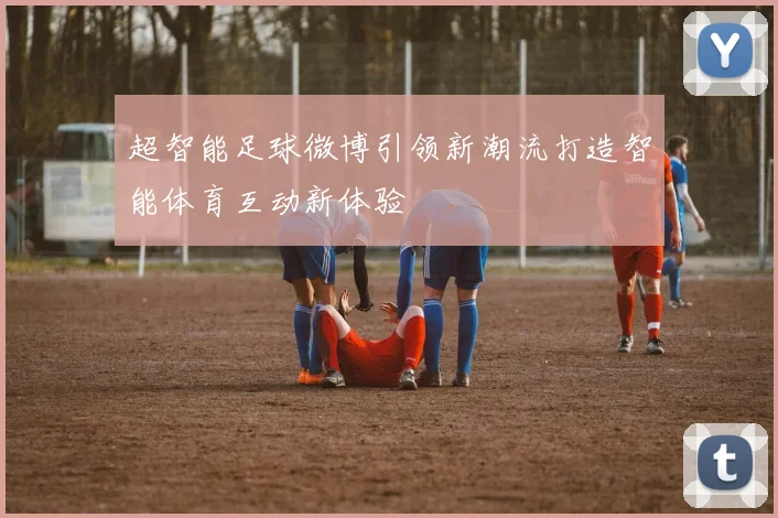 超智能足球微博引领新潮流打造智能体育互动新体验