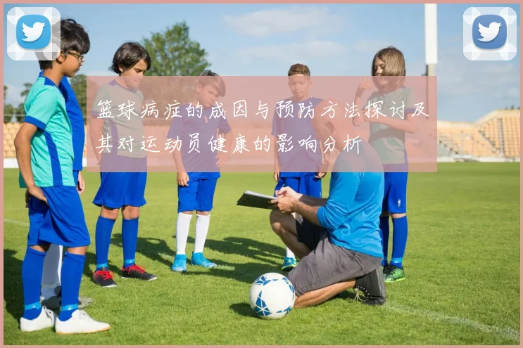 篮球病症的成因与预防方法探讨及其对运动员健康的影响分析