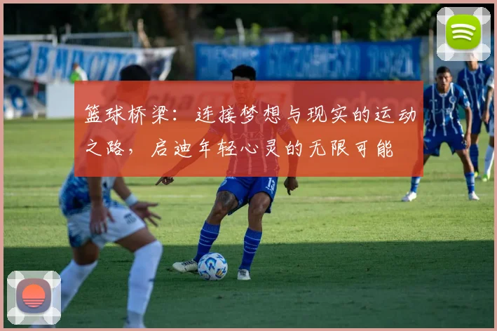 篮球桥梁：连接梦想与现实的运动之路，启迪年轻心灵的无限可能